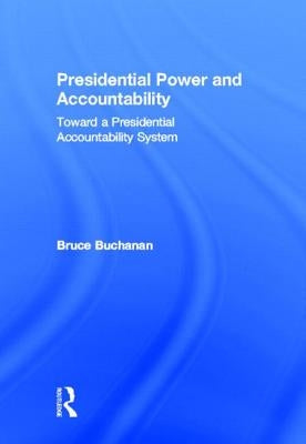 Presidential Power and Accountability: Toward a Presidential Accountability System by Buchanan, Bruce