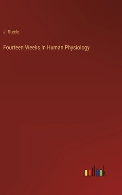 Fourteen Weeks in Human Physiology by Steele, J.