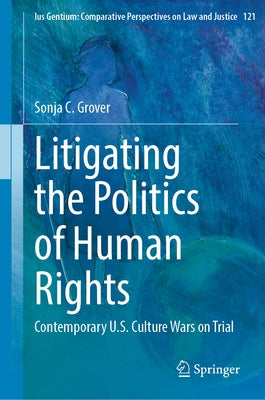 Litigating the Politics of Human Rights: Contemporary U.S. Culture Wars on Trial by Grover, Sonja C.