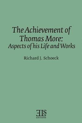 The Achievement of Thomas More: Aspects of his Life and Works by Schoeck, Richard J.