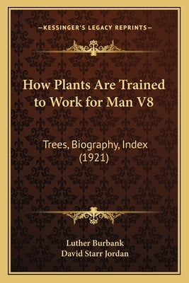 How Plants Are Trained to Work for Man V8: Trees, Biography, Index (1921) by Burbank, Luther