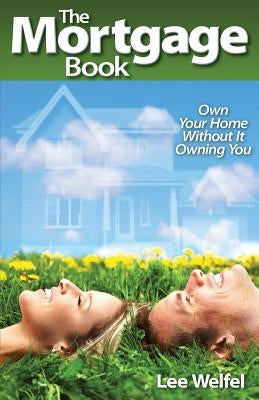 The Mortgage Book: Own Your Home Without It Owning You by Welfel, Lee