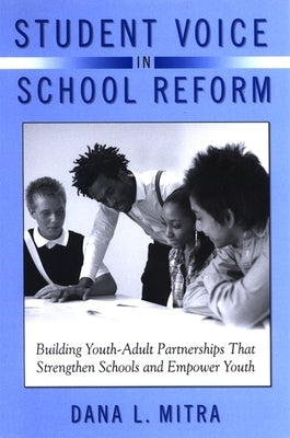Student Voice in School Reform: Building Youth-Adult Partnerships That Strengthen Schools and Empower Youth by Mitra, Dana L.