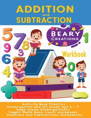 Addition and Subtraction Workbook: Activity Book Practice - Kindergarten and 1st Grade Age 5 - 7 - Home school Kindergartners - Simple Math Basic Coun by Creations, Beary