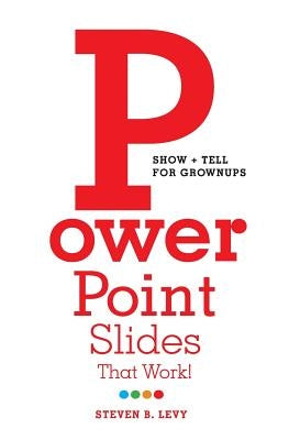 PowerPoint Slides That Work!: Show + Tell for Grownups by Levy, Steven B.