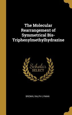 The Molecular Rearrangement of Symmetrical Bis-Triphenylmethylhydrazine by Lyman, Brown Ralph