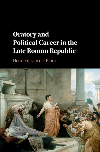 Oratory and Political Career in the Late Roman Republic by Van Der Blom, Henriette