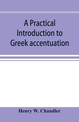 A practical introduction to Greek accentuation by W. Chandler, Henry