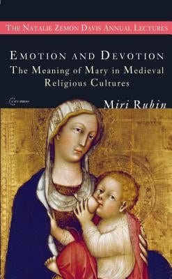 Emotion and Devotion: The Meaning of Mary in Medieval Religious Cultures by Rubin, Miri
