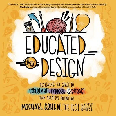 Educated by Design: Designing the Space to Experiment, Explore, and Extract Your Creative Potential by Cohen, Michael