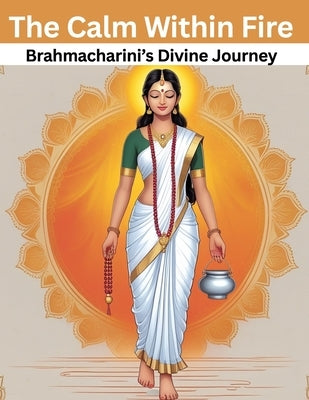 The Calm Within Fire: Brahmacharini's Divine Journey by Uprety, Mohan Chandra
