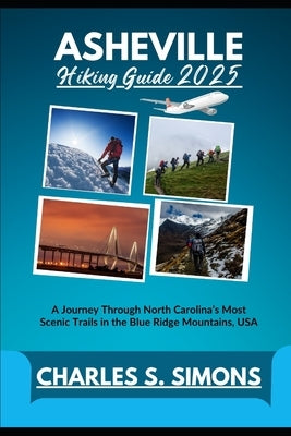 Asheville Hiking Guide 2025: A Journey Through North Carolina's Most Scenic Trails in the Blue Ridge Mountains, USA by Simons, Charles S.