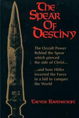 The Spear of Destiny: The Occult Power Behind the Spear Which Pierced the Side of Christ by Ravenscroft, Trevor