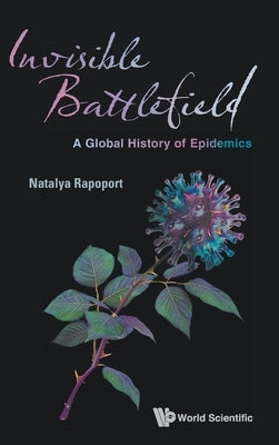 Invisible Battlefield: A Global History of Epidemics by Natalya Rapoport