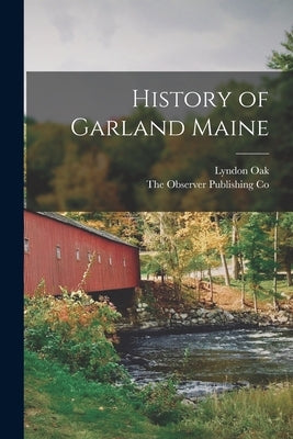 History of Garland Maine by Oak, Lyndon