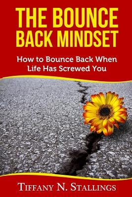 The Bounce Back Mindset: How to Bounce Back When Life Has Screwed You by Stallings, Tiffany N.