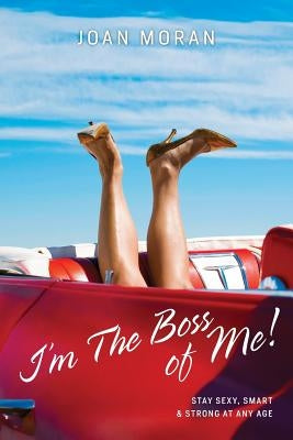 I'm The Boss of Me! Stay Sexy, Smart & Strong At Any Age by Moran, Joan