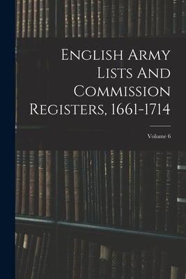 English Army Lists And Commission Registers, 1661-1714; Volume 6 by Anonymous