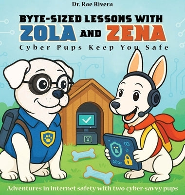 Byte-Sized Lessons With Zola And Zena: Cyber Pups Keep You Safe by Rivera, Rae