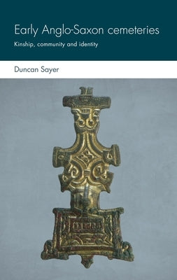 Early Anglo-Saxon Cemeteries: Kinship, Community and Identity by Sayer, Duncan