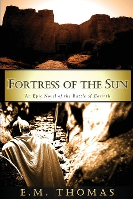 Fortress of the Sun: An Epic Novel of the Battle of Corinth by Thomas, E. M.