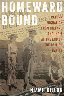 Homeward Bound: Return Migration from Ireland and India at the End of the British Empire by Dillon, Niamh