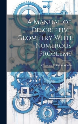 A Manual of Descriptive Geometry With Numerous Problems by Abiathar, Waldo Clarence