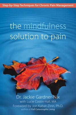 The Mindfulness Solution to Pain: Step-By-Step Techniques for Chronic Pain Management by Gardner-Nix, Jackie