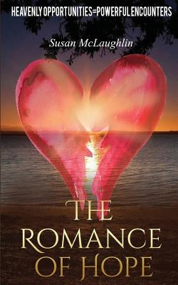 The Romance of Hope: Heavenly Opportunities=Powerful Encounters by McLaughlin, Susan J.