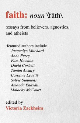 Faith: Essays from Believers, Agnostics, and Atheists by Zackheim, Victoria