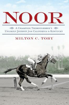 Noor:: A Champion Thoroughbred's Unlikely Journey from California to Kentucky by Toby, Milton
