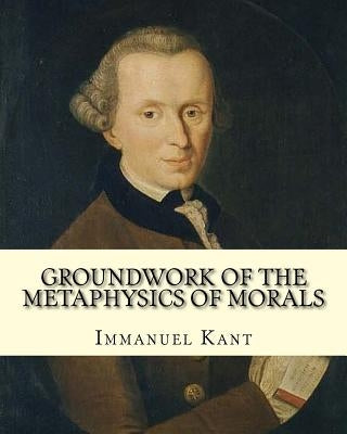 Groundwork of the Metaphysics of Morals, By: Immanuel Kant: translated By: Thomas Kingsmill Abbott (26 March 1829 - 18 December 1913) was an Irish sch by Abbott, Thomas Kingsmill