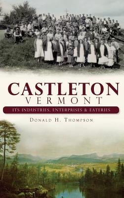 Castleton, Vermont: Its Industries, Enterprises & Eateries by Thompson, Donald H.