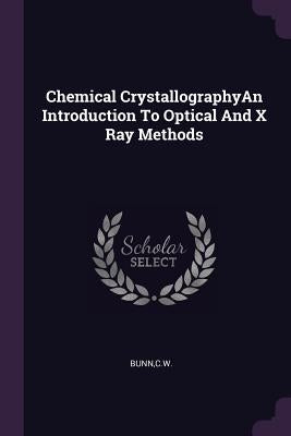 Chemical CrystallographyAn Introduction To Optical And X Ray Methods by Bunn, Cw