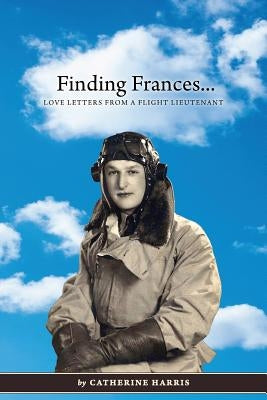Finding Frances: Love Letters from a Flight Lieutenant by Harris, Catherine
