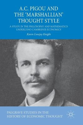 A.C. Pigou and the 'Marshallian' Thought Style: A Study in the Philosophy and Mathematics Underlying Cambridge Economics by Lovejoy Knight, Karen