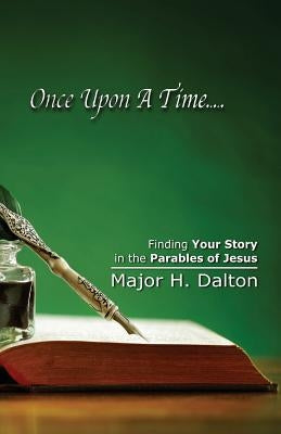 Once Upon A Time: Finding Your Story in the Parables of Jesus by Dalton, Major H.