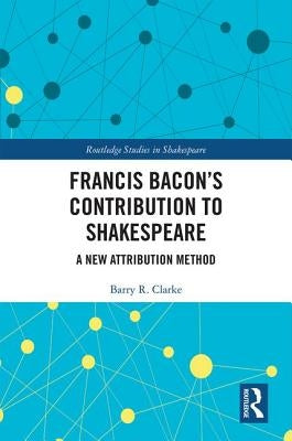 Francis Bacon's Contribution to Shakespeare: A New Attribution Method by Clarke, Barry R.