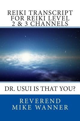 Reiki Transcript For Level 2 & 3 Channels: Dr. Usui Is That You? by Wanner, Reverend Mike
