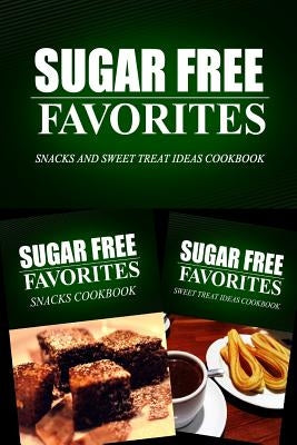 Sugar Free Favorites - Snacks and Sweet Treat Ideas Cookbook: Sugar Free recipes cookbook for your everyday Sugar Free cooking by Sugar Free Favorites Combo Pack Series