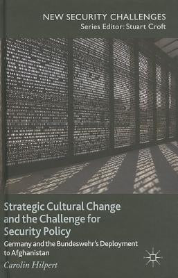 Strategic Cultural Change and the Challenge for Security Policy: Germany and the Bundeswehr's Deployment to Afghanistan by Hilpert, C.