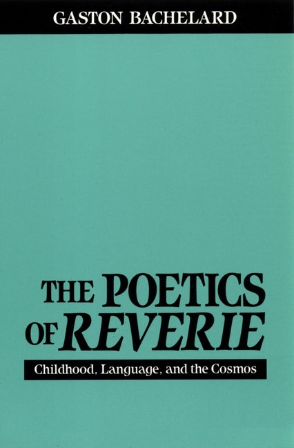 The Poetics of Reverie: Childhood, Language, and the Cosmos by Bachelard, Gaston