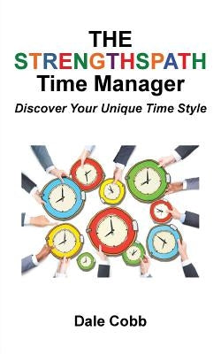 The Strengthspath Time Manager: Discover Your Unique Time Style by Cobb, Dale
