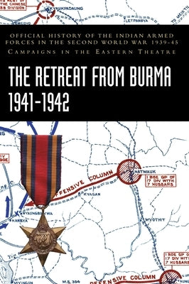 The Retreat from Burma 1941-1942: Official History of the Indian Armed Forces in the Second World War 1939-45 Campaigns in the Eastern Theatre by Prasad, Bisheshwar