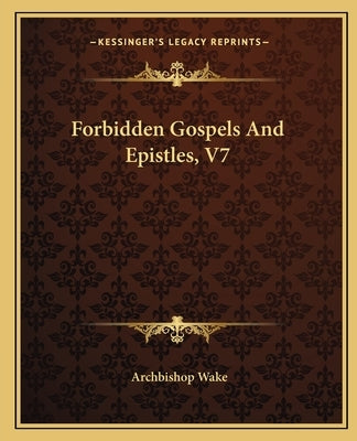 Forbidden Gospels and Epistles, V7 by Wake, Archbishop