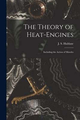 The Theory of Heat-engines: Including the Action of Muscles by Haldane, J. S. (John Scott) 1860-1936