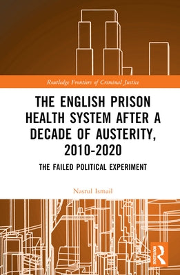 The English Prison Health System After a Decade of Austerity, 2010-2020: The Failed Political Experiment by Ismail, Nasrul