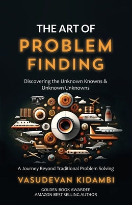 The Art of Problem Finding: Discovering the Unknown Knowns and the Unknown Unknowns by Kidambi, Vasudevan