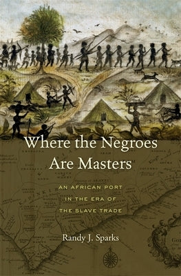Where the Negroes Are Masters: An African Port in the Era of the Slave Trade by Sparks, Randy J.