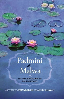 Padmini of Malwa-The Autobiography of Rani Ruupmati by Khayal, Priyadarshi Thakur